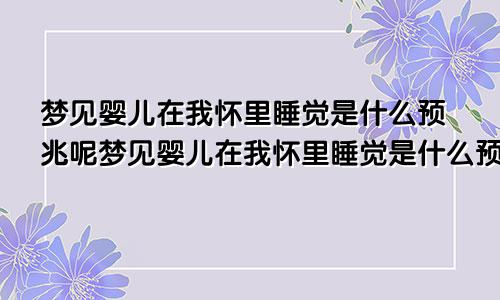 梦见婴儿在我怀里睡觉是什么预兆呢梦见婴儿在我怀里睡觉是什么预兆解梦