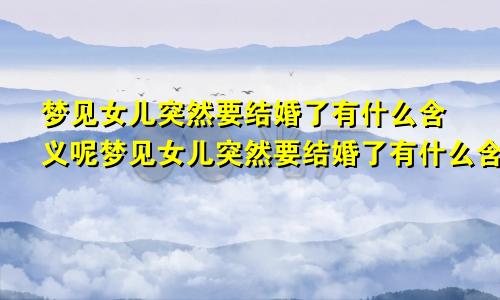 梦见女儿突然要结婚了有什么含义呢梦见女儿突然要结婚了有什么含义嘛