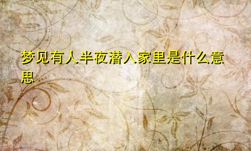 梦见有人半夜潜入家里是什么意思