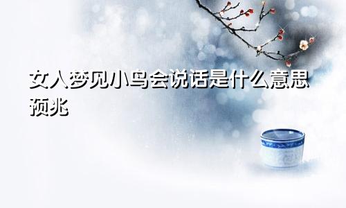女人梦见小鸟会说话是什么意思预兆