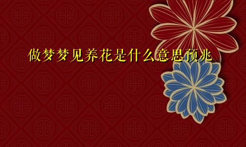 做梦梦见养花是什么意思预兆