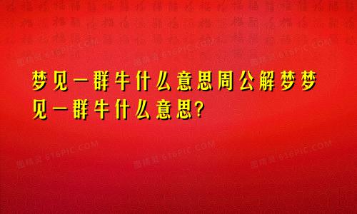 梦见一群牛什么意思周公解梦梦见一群牛什么意思?