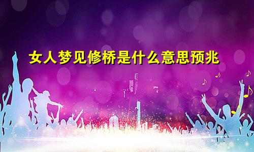 女人梦见修桥是什么意思预兆