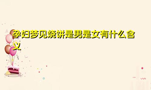 孕妇梦见烧饼是男是女有什么含义