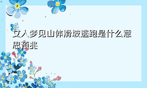 女人梦见山体滑坡逃跑是什么意思预兆