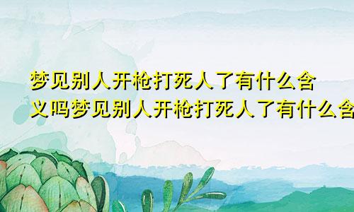梦见别人开枪打死人了有什么含义吗梦见别人开枪打死人了有什么含义嘛