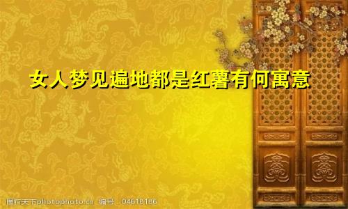 女人梦见遍地都是红薯有何寓意