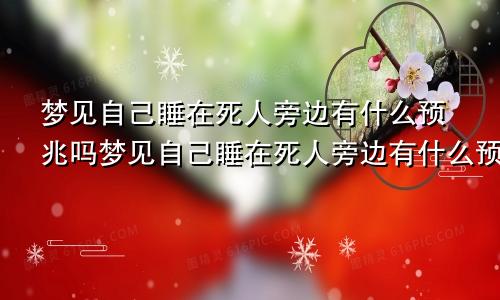梦见自己睡在死人旁边有什么预兆吗梦见自己睡在死人旁边有什么预兆解梦