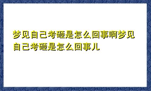 梦见自己考砸是怎么回事啊梦见自己考砸是怎么回事儿