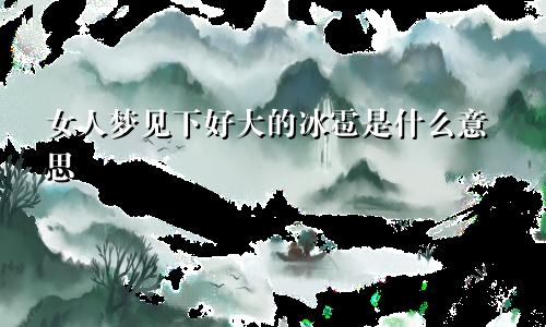 女人梦见下好大的冰雹是什么意思