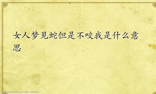 女人梦见蛇但是不咬我是什么意思