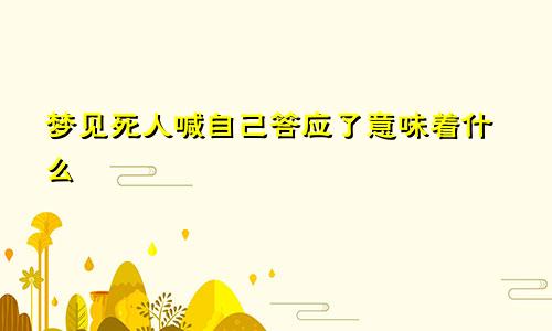 梦见死人喊自己答应了意味着什么