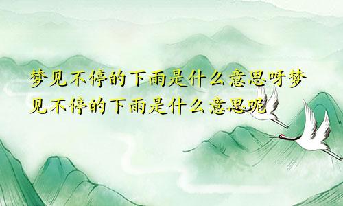 梦见不停的下雨是什么意思呀梦见不停的下雨是什么意思呢