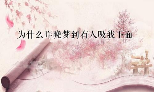 为什么昨晚梦到有人吸我下面