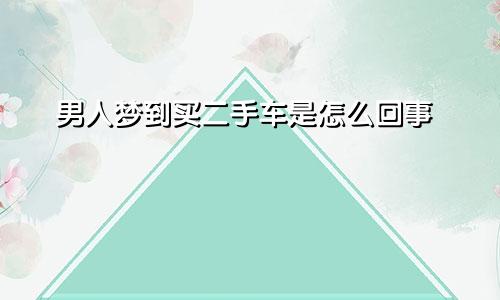 男人梦到买二手车是怎么回事