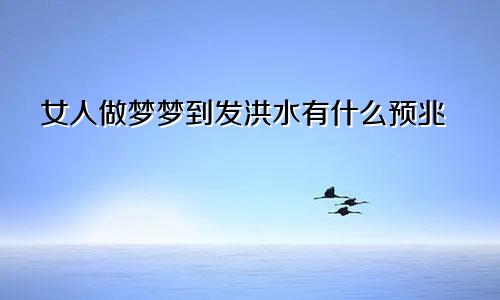 女人做梦梦到发洪水有什么预兆