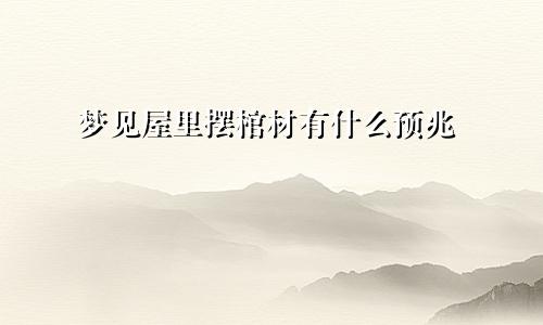 梦见屋里摆棺材有什么预兆