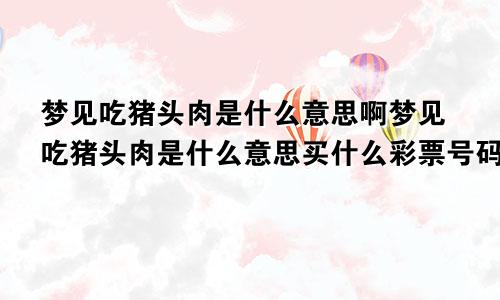 梦见吃猪头肉是什么意思啊梦见吃猪头肉是什么意思买什么彩票号码