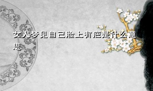 女人梦见自己脸上有疤是什么意思