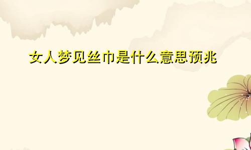 女人梦见丝巾是什么意思预兆