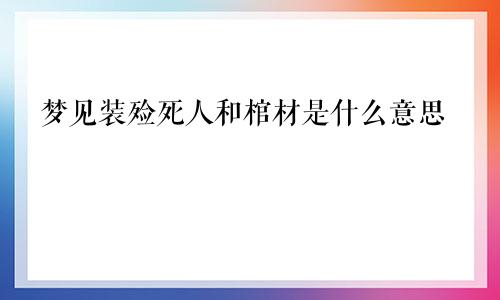 梦见装殓死人和棺材是什么意思
