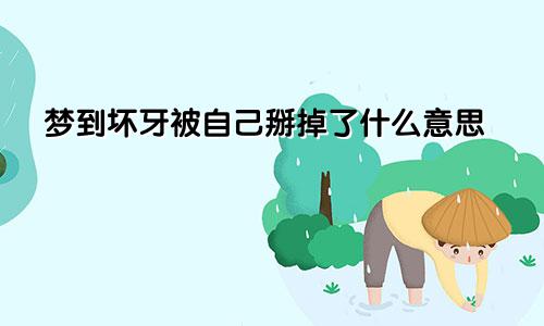 梦到坏牙被自己掰掉了什么意思