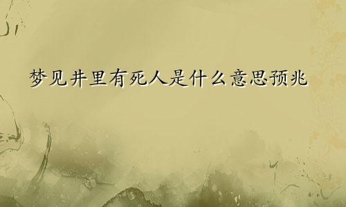 梦见井里有死人是什么意思预兆