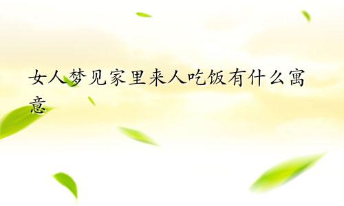 女人梦见家里来人吃饭有什么寓意