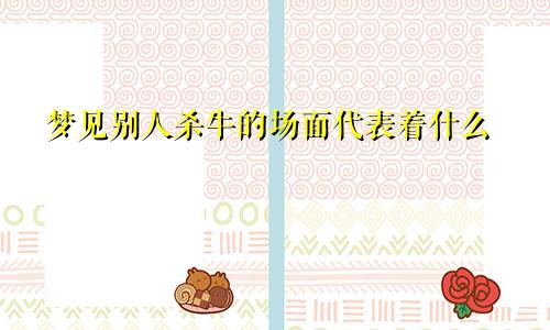 梦见别人杀牛的场面代表着什么