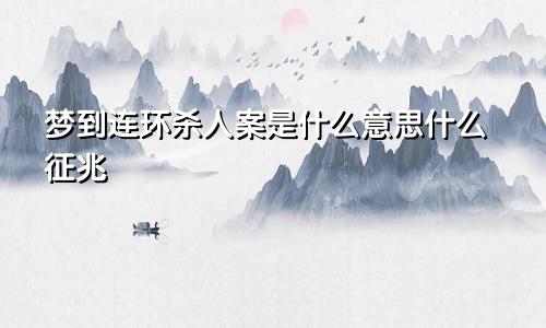 梦到连环杀人案是什么意思什么征兆