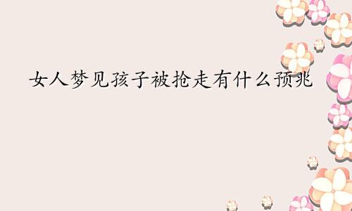 女人梦见孩子被抢走有什么预兆