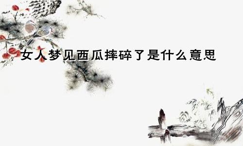 女人梦见西瓜摔碎了是什么意思