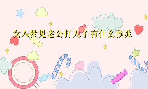 女人梦见老公打儿子有什么预兆