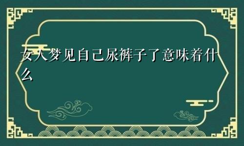 女人梦见自己尿裤子了意味着什么