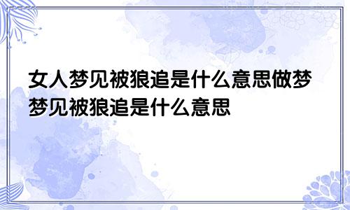 女人梦见被狼追是什么意思做梦梦见被狼追是什么意思