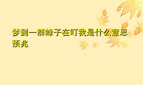梦到一群蜂子在叮我是什么意思预兆