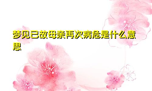 梦见已故母亲再次病危是什么意思