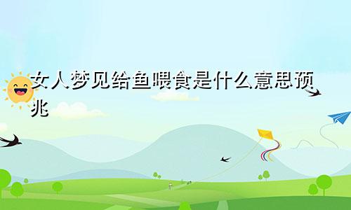 女人梦见给鱼喂食是什么意思预兆