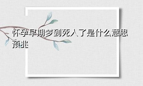 怀孕早期梦到死人了是什么意思预兆