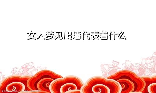 女人梦见爬墙代表着什么