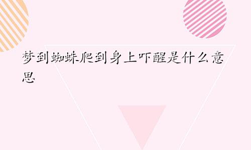 梦到蜘蛛爬到身上吓醒是什么意思