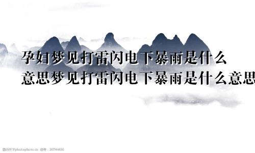 孕妇梦见打雷闪电下暴雨是什么意思梦见打雷闪电下暴雨是什么意思啊