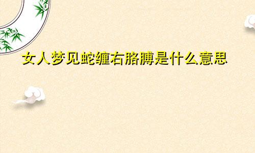 女人梦见蛇缠右胳膊是什么意思