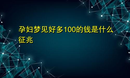 孕妇梦见好多100的钱是什么征兆