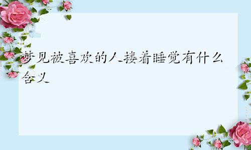 梦见被喜欢的人搂着睡觉有什么含义