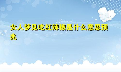 女人梦见吃红辣椒是什么意思预兆