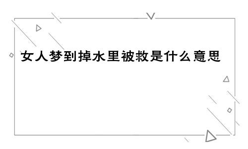 女人梦到掉水里被救是什么意思
