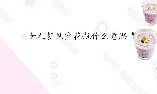 女人梦见空花瓶什么意思