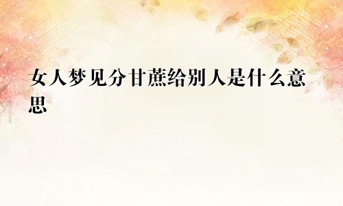 女人梦见分甘蔗给别人是什么意思