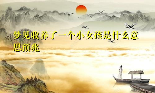 梦见收养了一个小女孩是什么意思预兆